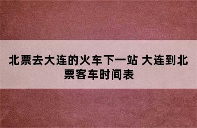 北票去大连的火车下一站 大连到北票客车时间表